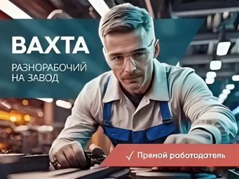 Киржач, 90 км от Москвы: требуются разнорабочие на вахтовый метод